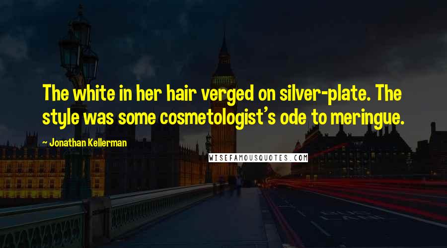 Jonathan Kellerman Quotes: The white in her hair verged on silver-plate. The style was some cosmetologist's ode to meringue.