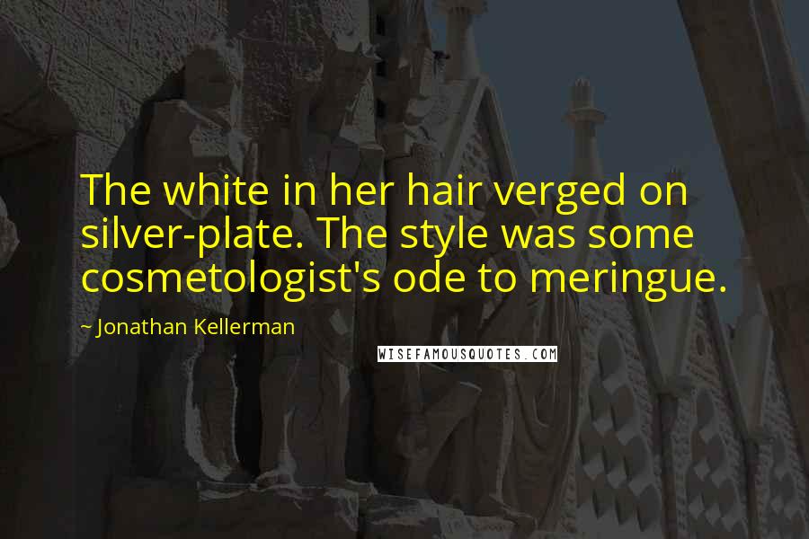 Jonathan Kellerman Quotes: The white in her hair verged on silver-plate. The style was some cosmetologist's ode to meringue.