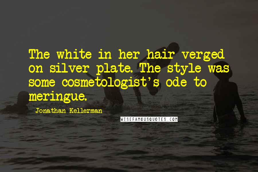 Jonathan Kellerman Quotes: The white in her hair verged on silver-plate. The style was some cosmetologist's ode to meringue.