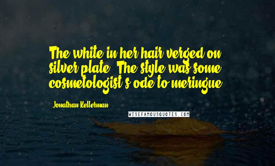 Jonathan Kellerman Quotes: The white in her hair verged on silver-plate. The style was some cosmetologist's ode to meringue.