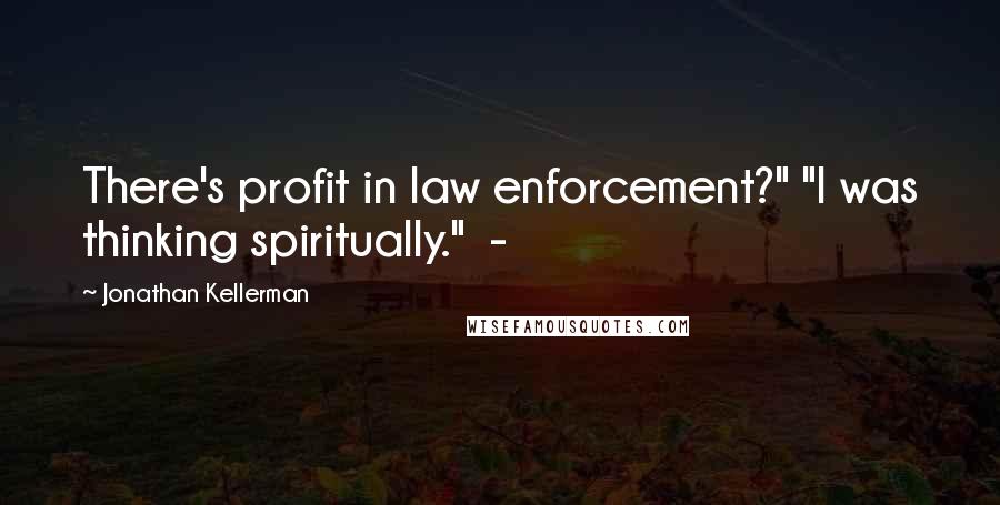 Jonathan Kellerman Quotes: There's profit in law enforcement?" "I was thinking spiritually." -