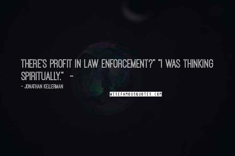 Jonathan Kellerman Quotes: There's profit in law enforcement?" "I was thinking spiritually." -