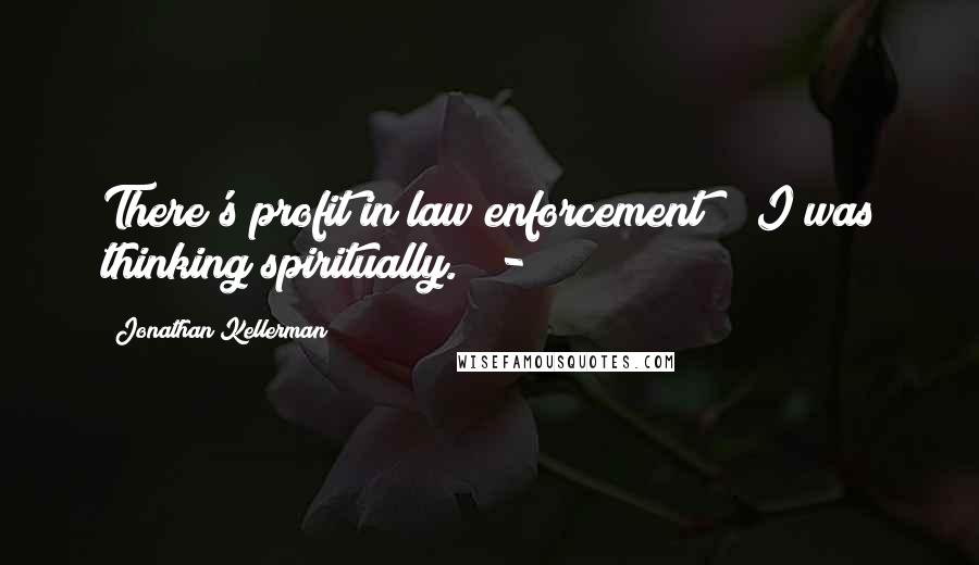 Jonathan Kellerman Quotes: There's profit in law enforcement?" "I was thinking spiritually." -