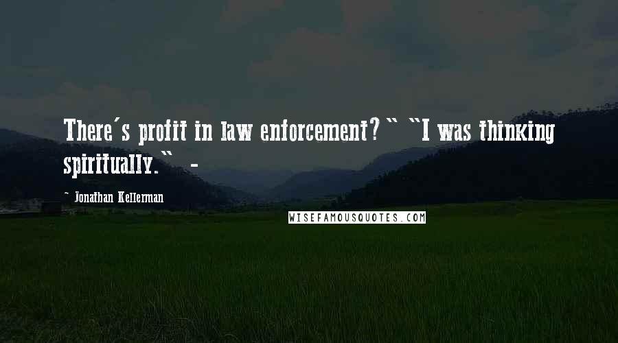 Jonathan Kellerman Quotes: There's profit in law enforcement?" "I was thinking spiritually." -