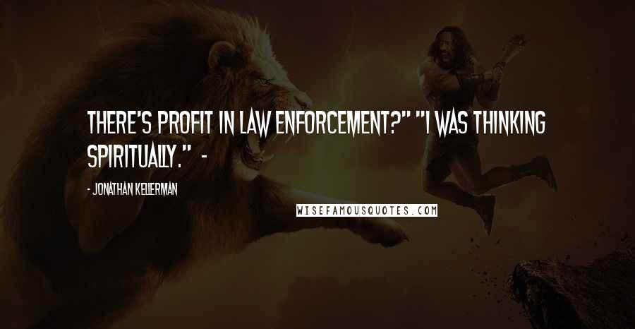 Jonathan Kellerman Quotes: There's profit in law enforcement?" "I was thinking spiritually." -