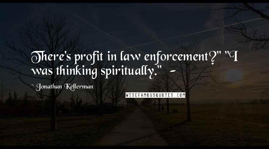 Jonathan Kellerman Quotes: There's profit in law enforcement?" "I was thinking spiritually." -
