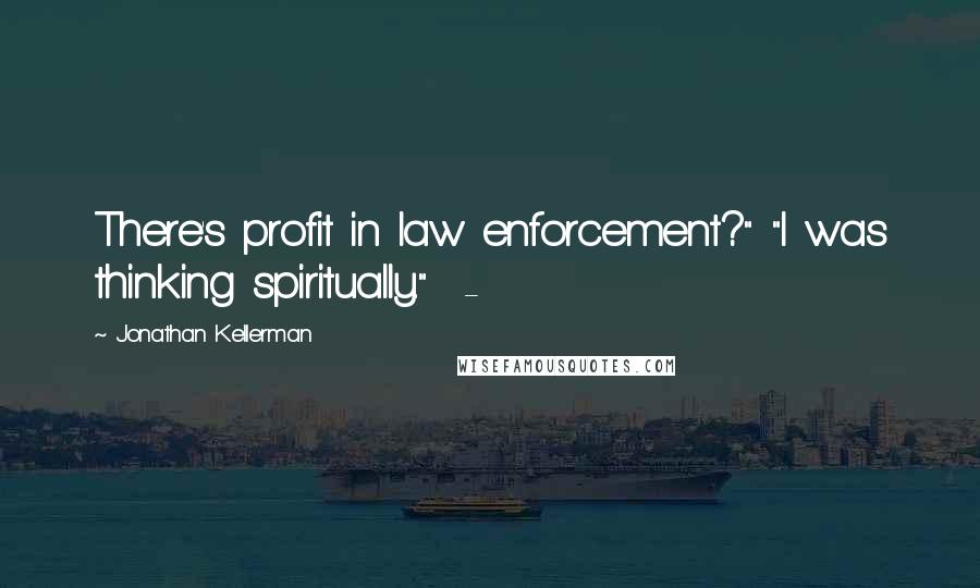 Jonathan Kellerman Quotes: There's profit in law enforcement?" "I was thinking spiritually." -