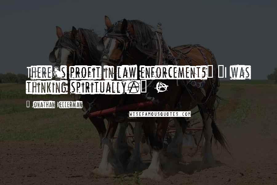 Jonathan Kellerman Quotes: There's profit in law enforcement?" "I was thinking spiritually." -