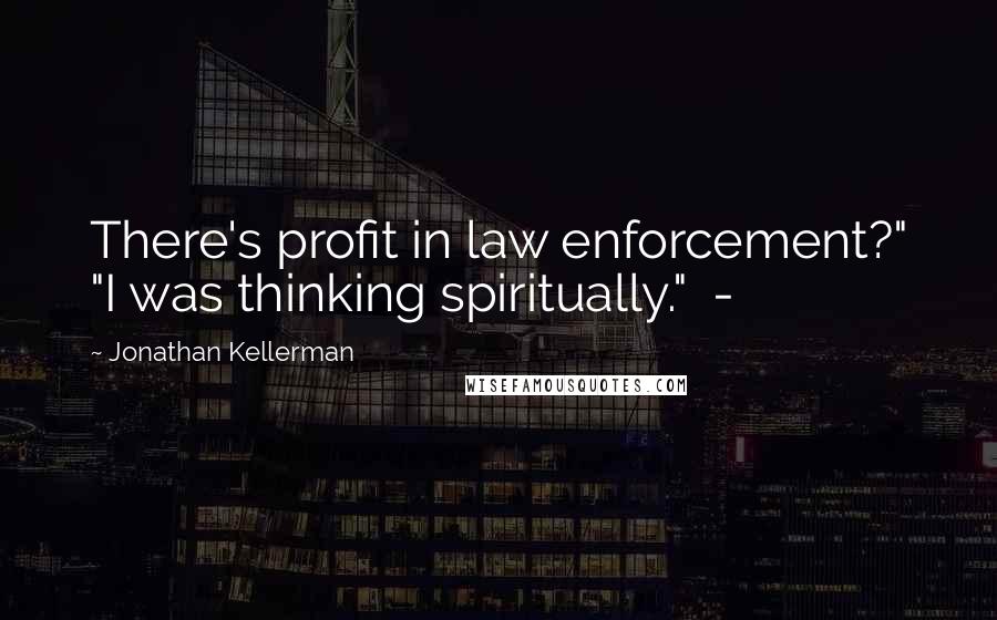 Jonathan Kellerman Quotes: There's profit in law enforcement?" "I was thinking spiritually." -