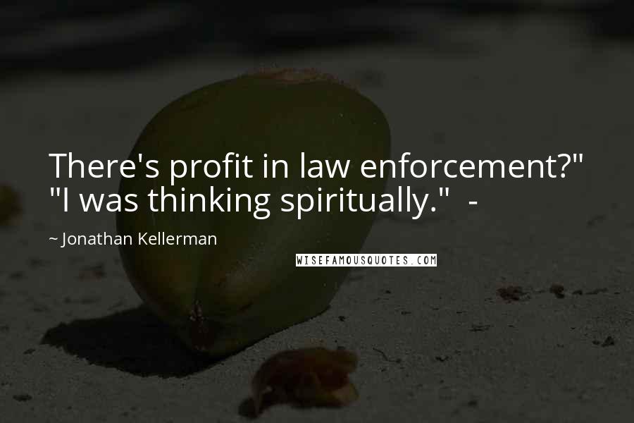 Jonathan Kellerman Quotes: There's profit in law enforcement?" "I was thinking spiritually." -