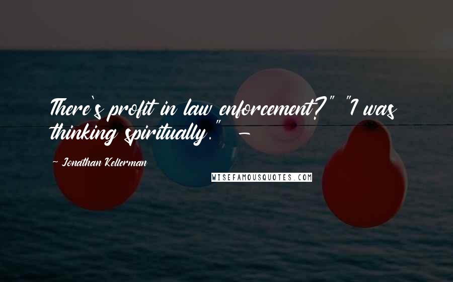 Jonathan Kellerman Quotes: There's profit in law enforcement?" "I was thinking spiritually." -