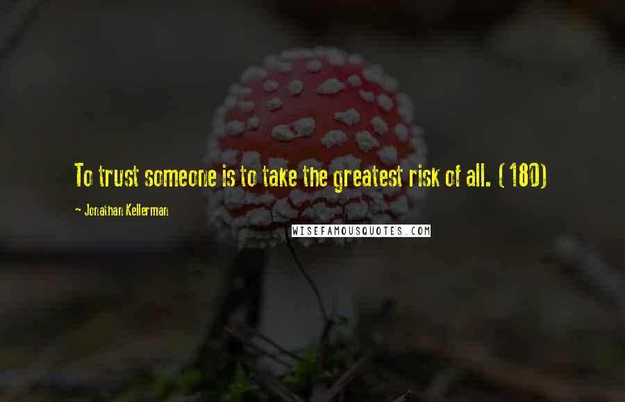 Jonathan Kellerman Quotes: To trust someone is to take the greatest risk of all. (180)