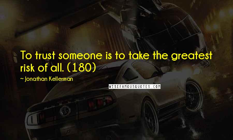 Jonathan Kellerman Quotes: To trust someone is to take the greatest risk of all. (180)