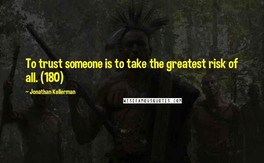 Jonathan Kellerman Quotes: To trust someone is to take the greatest risk of all. (180)