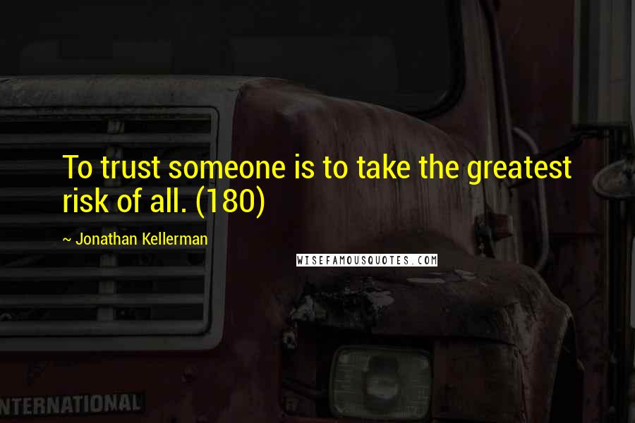 Jonathan Kellerman Quotes: To trust someone is to take the greatest risk of all. (180)