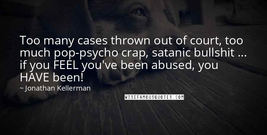 Jonathan Kellerman Quotes: Too many cases thrown out of court, too much pop-psycho crap, satanic bullshit ... if you FEEL you've been abused, you HAVE been!