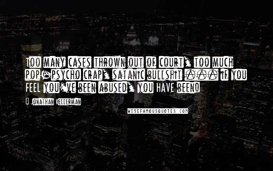 Jonathan Kellerman Quotes: Too many cases thrown out of court, too much pop-psycho crap, satanic bullshit ... if you FEEL you've been abused, you HAVE been!