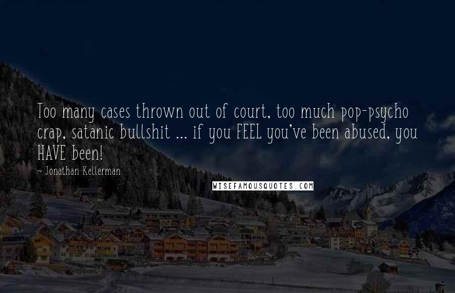 Jonathan Kellerman Quotes: Too many cases thrown out of court, too much pop-psycho crap, satanic bullshit ... if you FEEL you've been abused, you HAVE been!