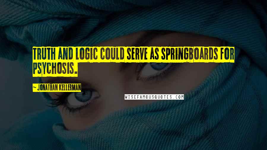 Jonathan Kellerman Quotes: Truth and logic could serve as springboards for psychosis.