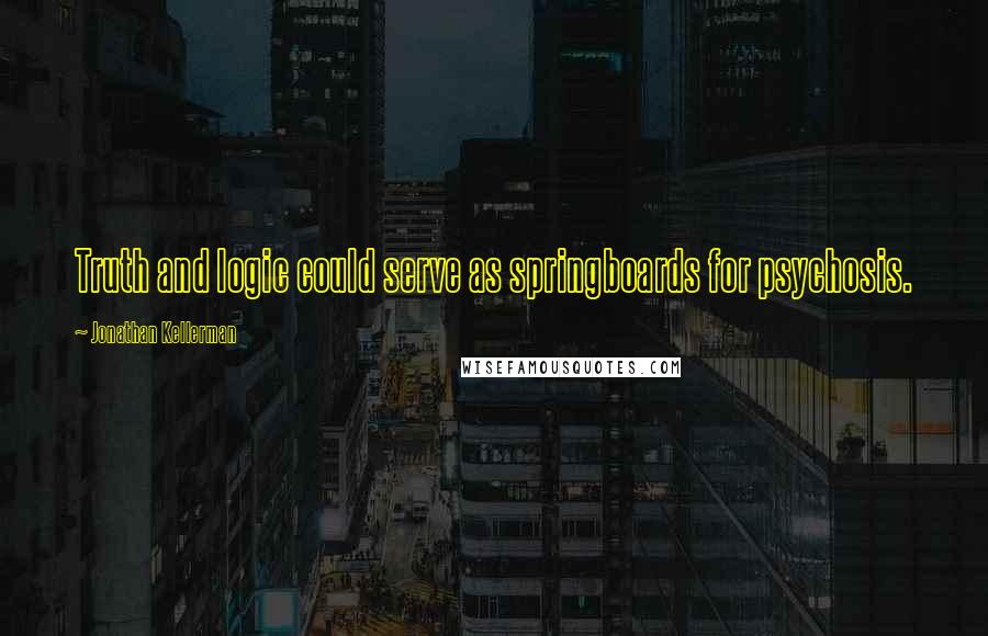 Jonathan Kellerman Quotes: Truth and logic could serve as springboards for psychosis.