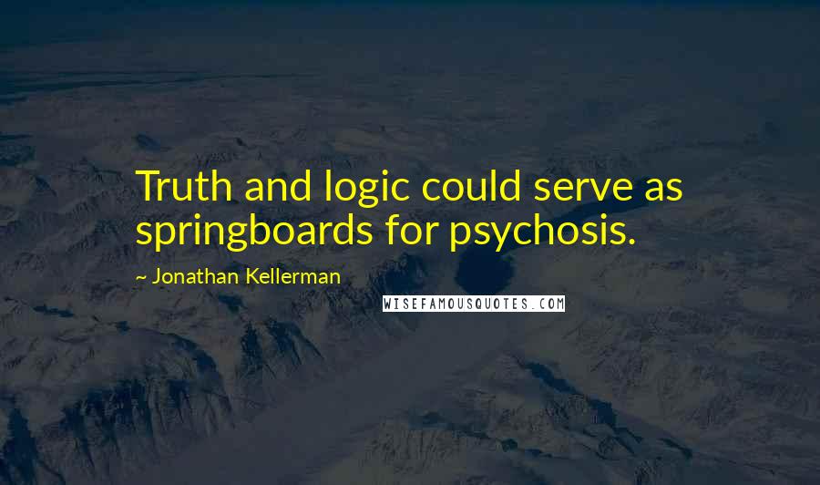 Jonathan Kellerman Quotes: Truth and logic could serve as springboards for psychosis.