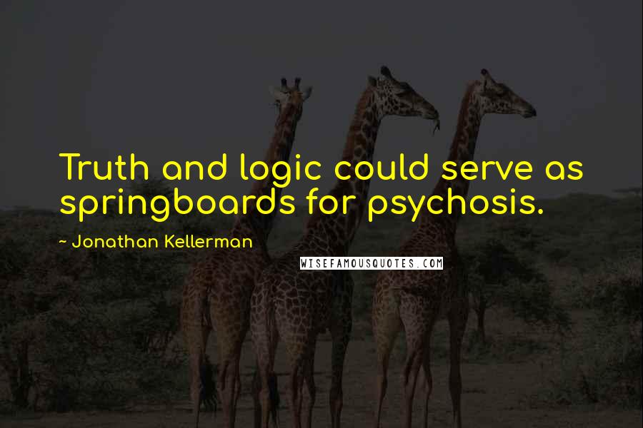 Jonathan Kellerman Quotes: Truth and logic could serve as springboards for psychosis.