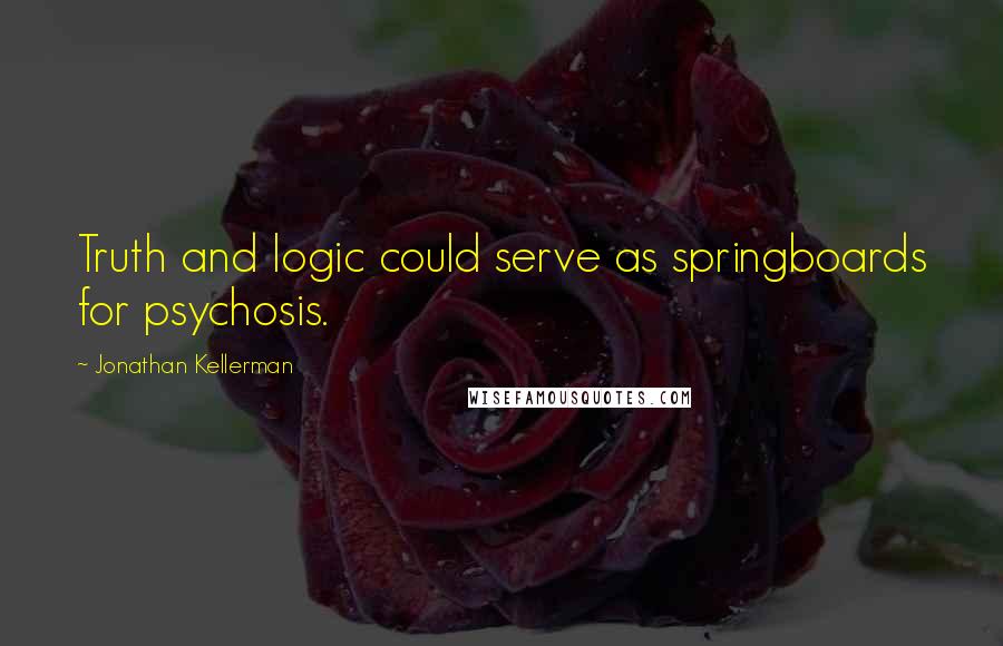 Jonathan Kellerman Quotes: Truth and logic could serve as springboards for psychosis.