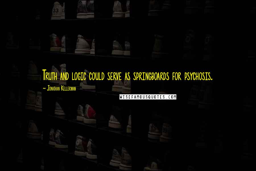 Jonathan Kellerman Quotes: Truth and logic could serve as springboards for psychosis.