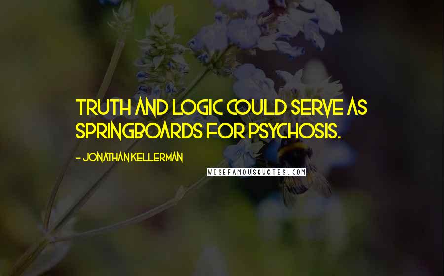 Jonathan Kellerman Quotes: Truth and logic could serve as springboards for psychosis.