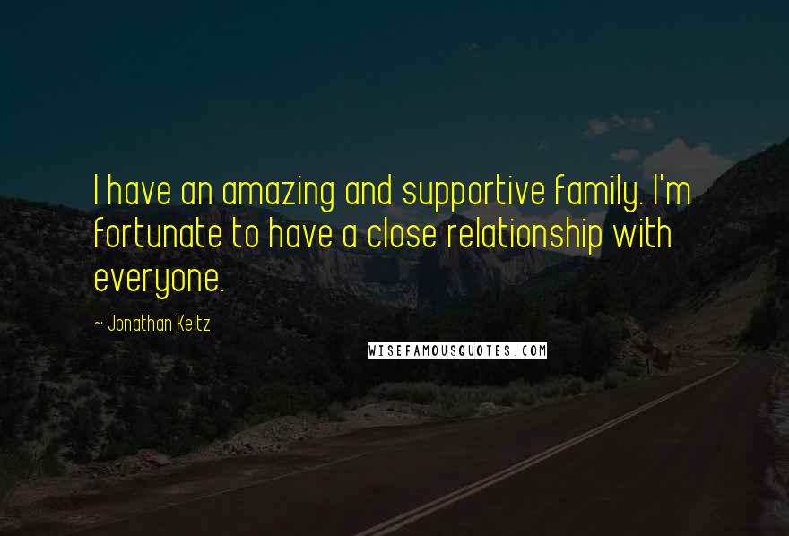 Jonathan Keltz Quotes: I have an amazing and supportive family. I'm fortunate to have a close relationship with everyone.
