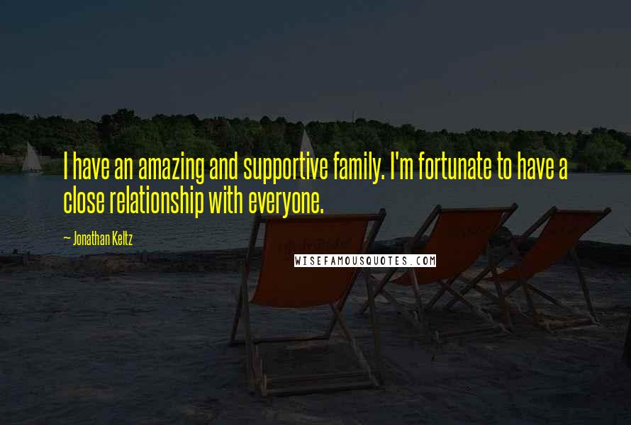 Jonathan Keltz Quotes: I have an amazing and supportive family. I'm fortunate to have a close relationship with everyone.