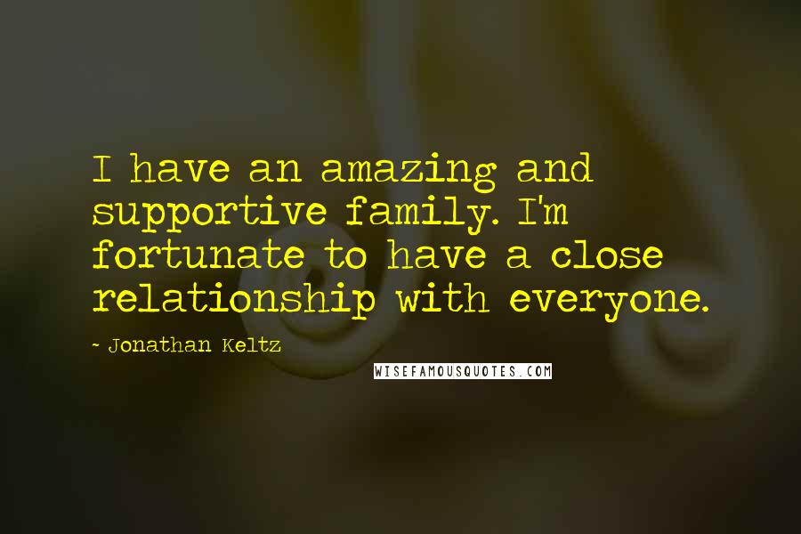 Jonathan Keltz Quotes: I have an amazing and supportive family. I'm fortunate to have a close relationship with everyone.