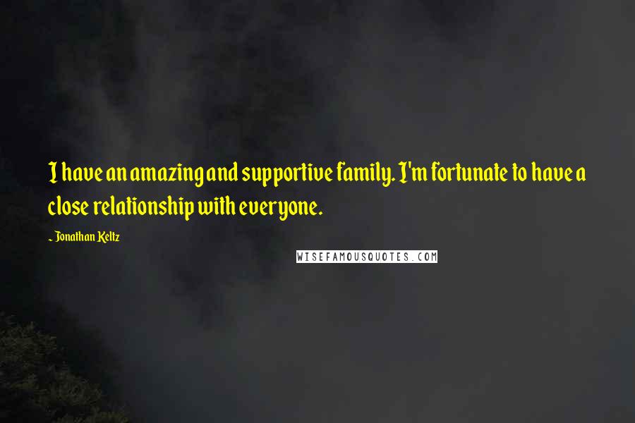 Jonathan Keltz Quotes: I have an amazing and supportive family. I'm fortunate to have a close relationship with everyone.