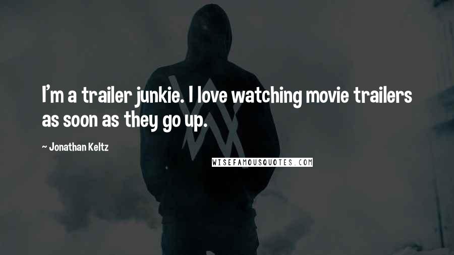 Jonathan Keltz Quotes: I'm a trailer junkie. I love watching movie trailers as soon as they go up.