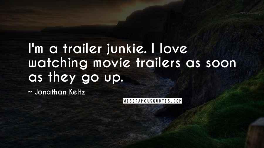 Jonathan Keltz Quotes: I'm a trailer junkie. I love watching movie trailers as soon as they go up.