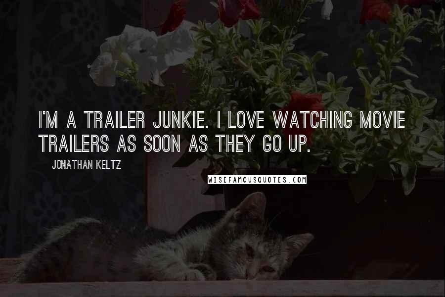 Jonathan Keltz Quotes: I'm a trailer junkie. I love watching movie trailers as soon as they go up.