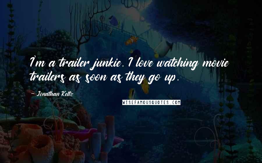 Jonathan Keltz Quotes: I'm a trailer junkie. I love watching movie trailers as soon as they go up.