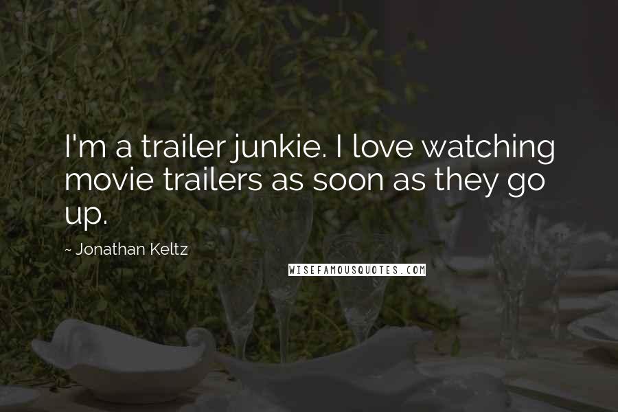 Jonathan Keltz Quotes: I'm a trailer junkie. I love watching movie trailers as soon as they go up.