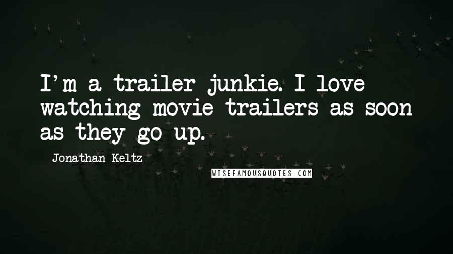 Jonathan Keltz Quotes: I'm a trailer junkie. I love watching movie trailers as soon as they go up.