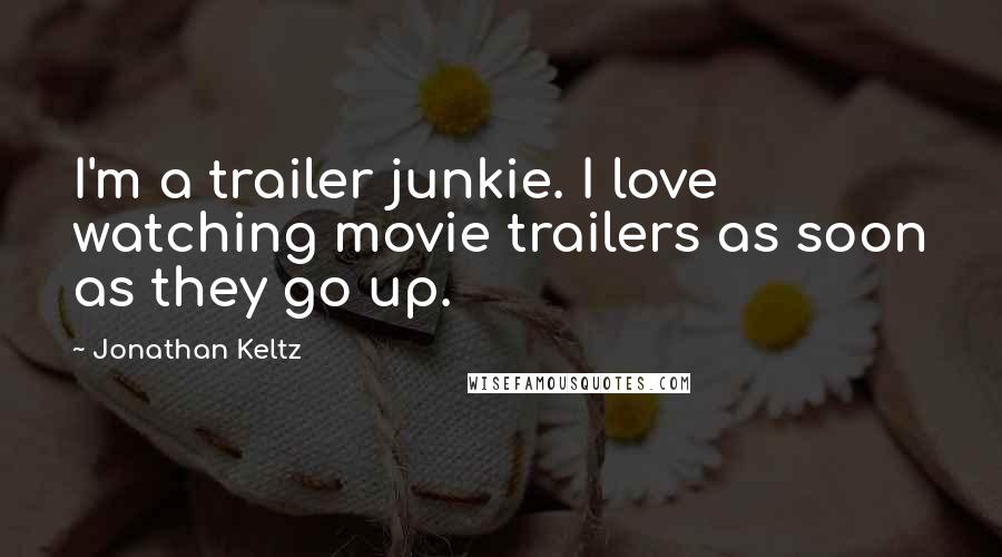 Jonathan Keltz Quotes: I'm a trailer junkie. I love watching movie trailers as soon as they go up.