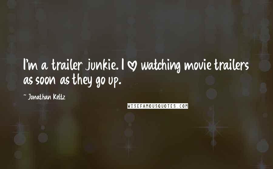 Jonathan Keltz Quotes: I'm a trailer junkie. I love watching movie trailers as soon as they go up.