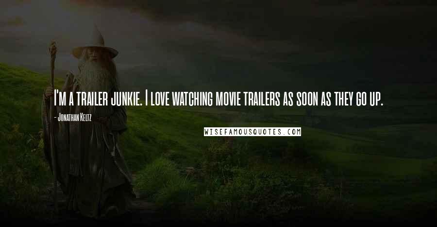 Jonathan Keltz Quotes: I'm a trailer junkie. I love watching movie trailers as soon as they go up.