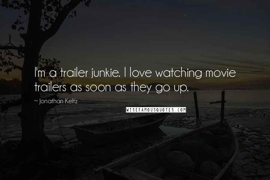 Jonathan Keltz Quotes: I'm a trailer junkie. I love watching movie trailers as soon as they go up.