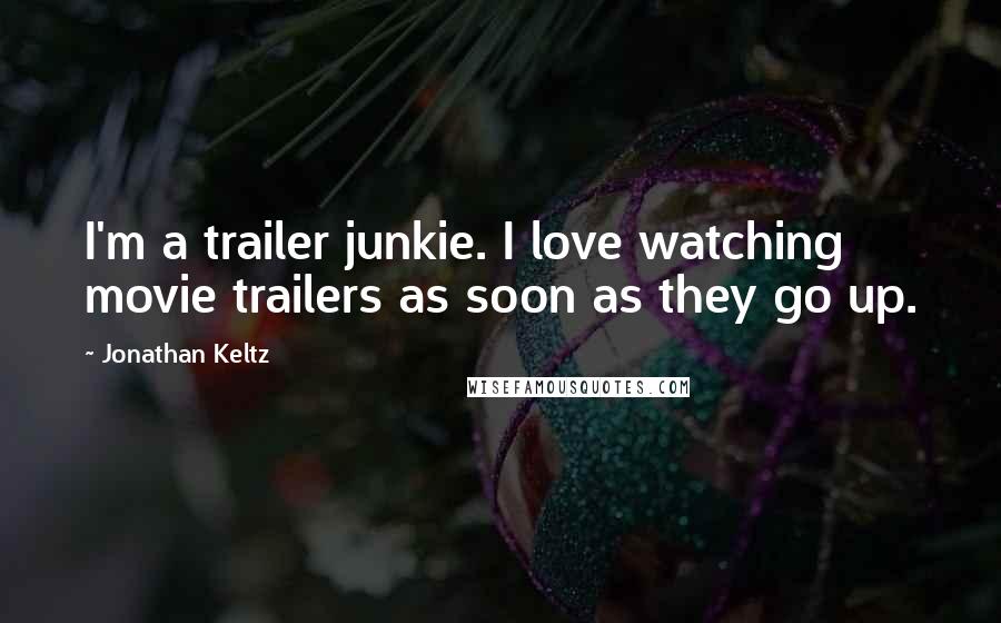 Jonathan Keltz Quotes: I'm a trailer junkie. I love watching movie trailers as soon as they go up.