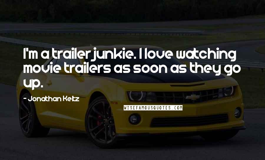 Jonathan Keltz Quotes: I'm a trailer junkie. I love watching movie trailers as soon as they go up.