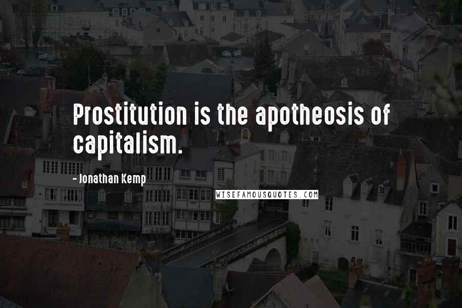 Jonathan Kemp Quotes: Prostitution is the apotheosis of capitalism.