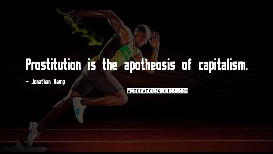 Jonathan Kemp Quotes: Prostitution is the apotheosis of capitalism.