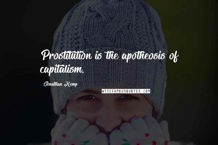 Jonathan Kemp Quotes: Prostitution is the apotheosis of capitalism.