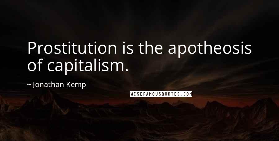 Jonathan Kemp Quotes: Prostitution is the apotheosis of capitalism.