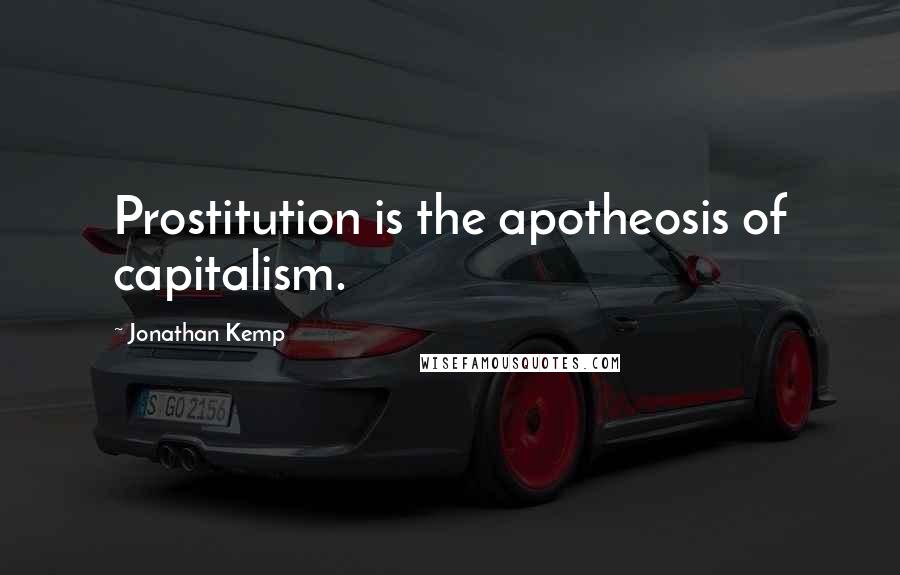 Jonathan Kemp Quotes: Prostitution is the apotheosis of capitalism.